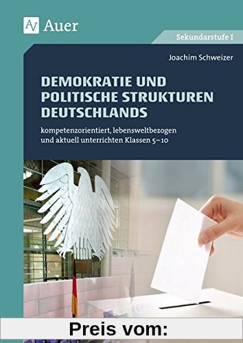 Demokratie und politische Strukturen Deutschlands: kompetenzorientiert, lebensweltbezogen und aktuell unterrichten Klassen 5-10